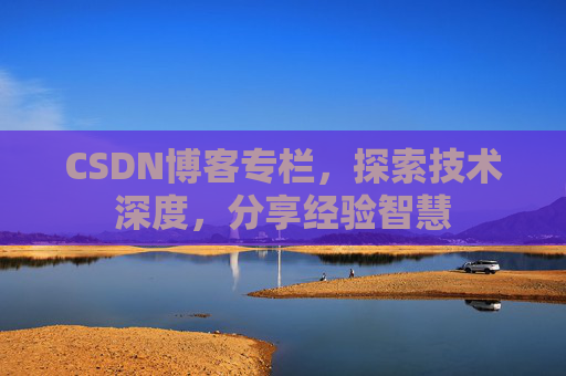 CSDN博客专栏,探索技术深度,分享经验智慧 CSDN博客专栏,探索技术深度,分享经验智慧